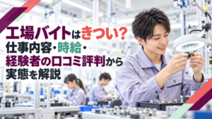 工場バイトはきつい？仕事内容・時給・経験者の口コミ評判から実態を解説