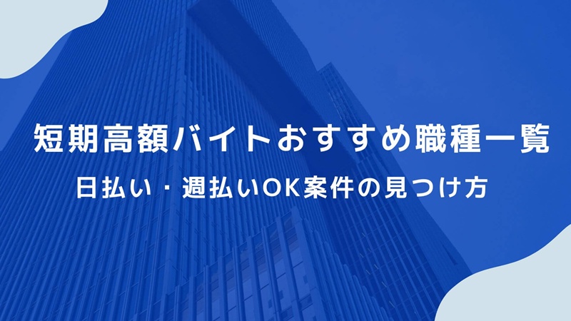 短期高額バイトおすすめ職種一覧｜日払い・週払いOK案件の見つけ方や男女別口コミ・評判